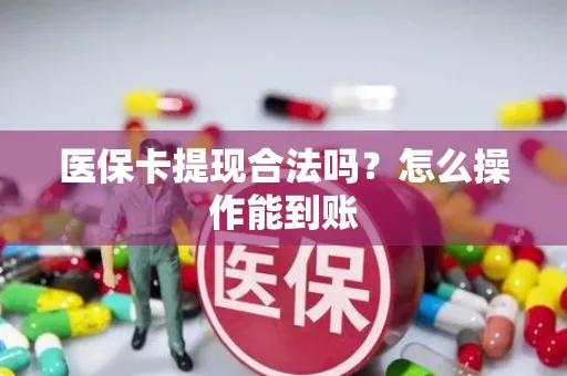 医保卡提现合法吗？怎么操作能到账